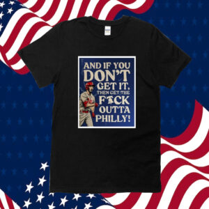 And If You Don’T Get It, Then Get The Fuck Outta Philly Shirts