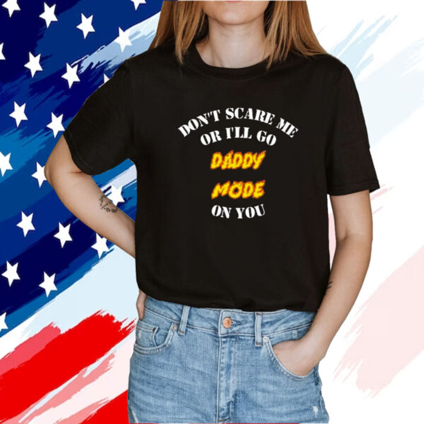 Official Don’t Scare Me Or I’ll Go Daddy Mode On You Shirt