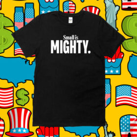 Small Is Mighty TShirts