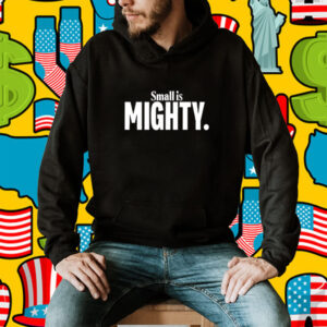 Small Is Mighty TShirts