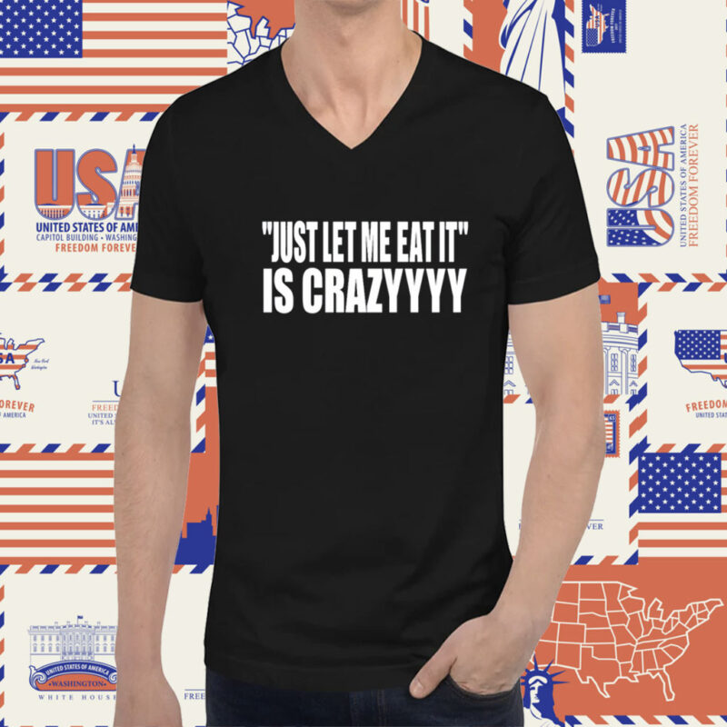 Just Let Me Eat It Is Crazyyyy TShirt