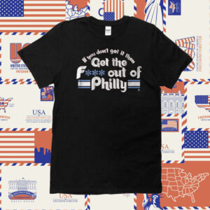 IF YOU DON'T GET IT, THEN GET THE F*** OUT OF PHILLY SHIRTS