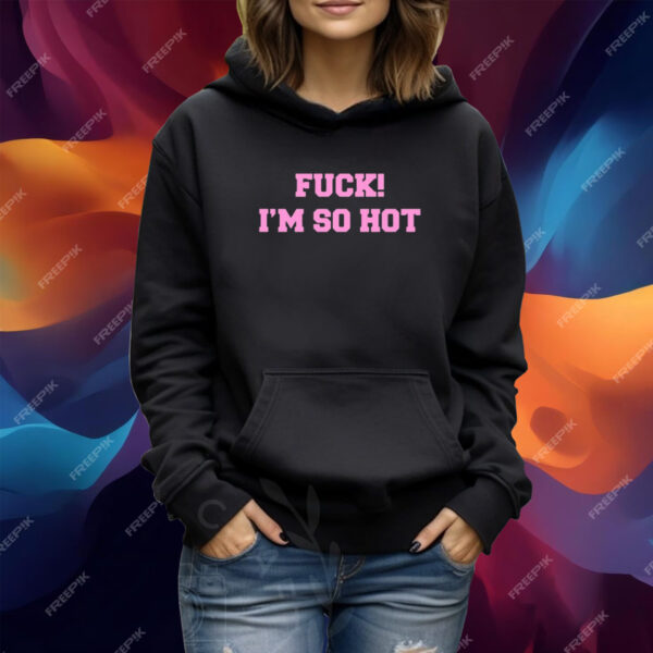 Fuck I'm So Hot Hooded Shirt