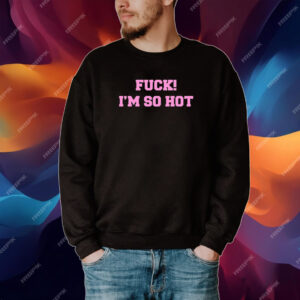 Fuck I'm So Hot Hooded Shirt