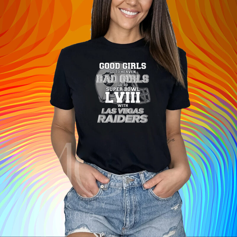Good Girls Go To Heaven Bad Girls Go To Super Bowl Lviii With Las Vegas Raiders Shirt