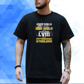 Good Girls Go To Heaven Bad Girls Go To Super Bowl Lviii With Pittsburgh Steelers Shirt