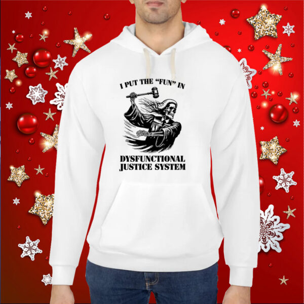 I Put The Fun In Dysfunctional Justice System Hoodie Shirts