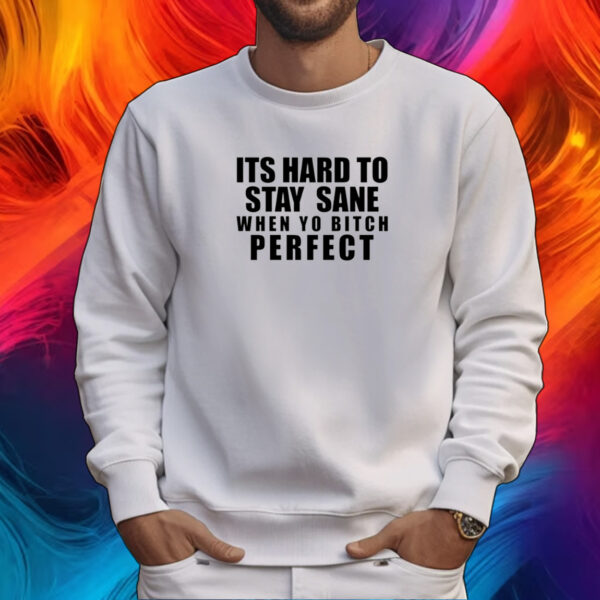 Its Hard To Stay Sane When Yo Bitch Perfect T-Shirt
