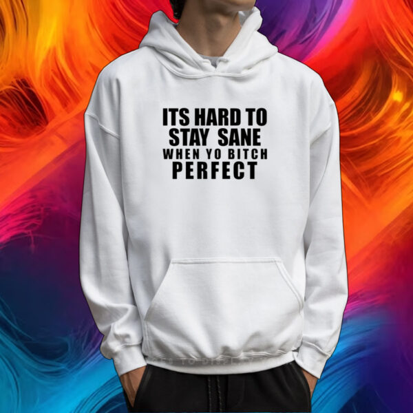Its Hard To Stay Sane When Yo Bitch Perfect T-Shirt