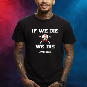 If We Die We Die We Died Shirt