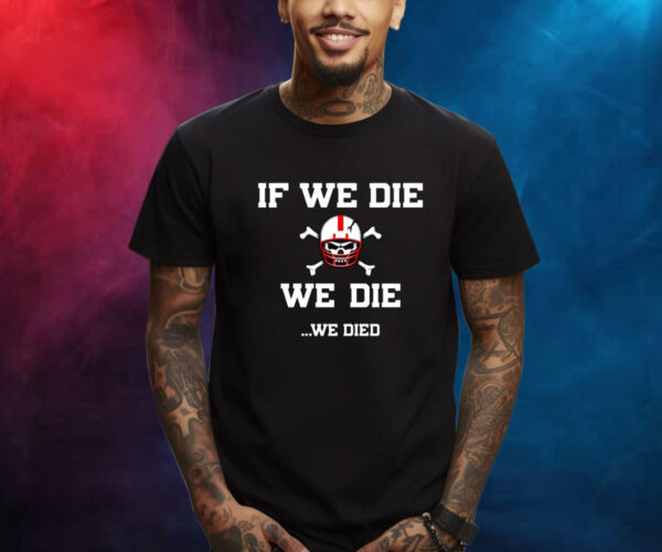 If We Die We Die We Died Shirt