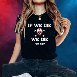 If We Die We Die We Died Shirt