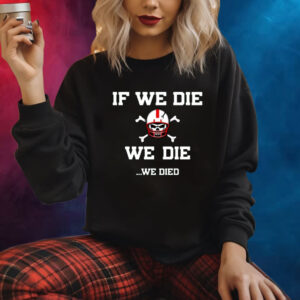 If We Die We Die We Died Shirt