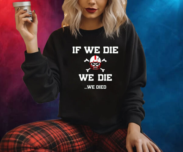 If We Die We Die We Died Shirt