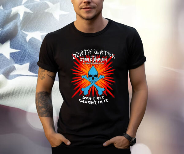 Death Water Feat Steel Blimflein As Death Water's Son Don't Get Caught In It T-Shirt