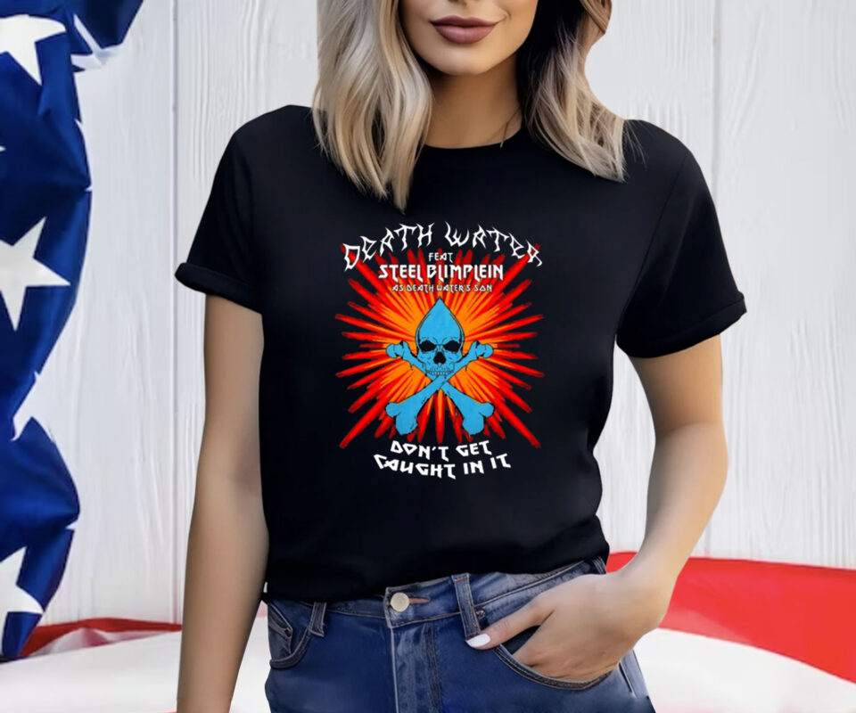 Death Water Feat Steel Blimflein As Death Water's Son Don't Get Caught In It T-Shirt