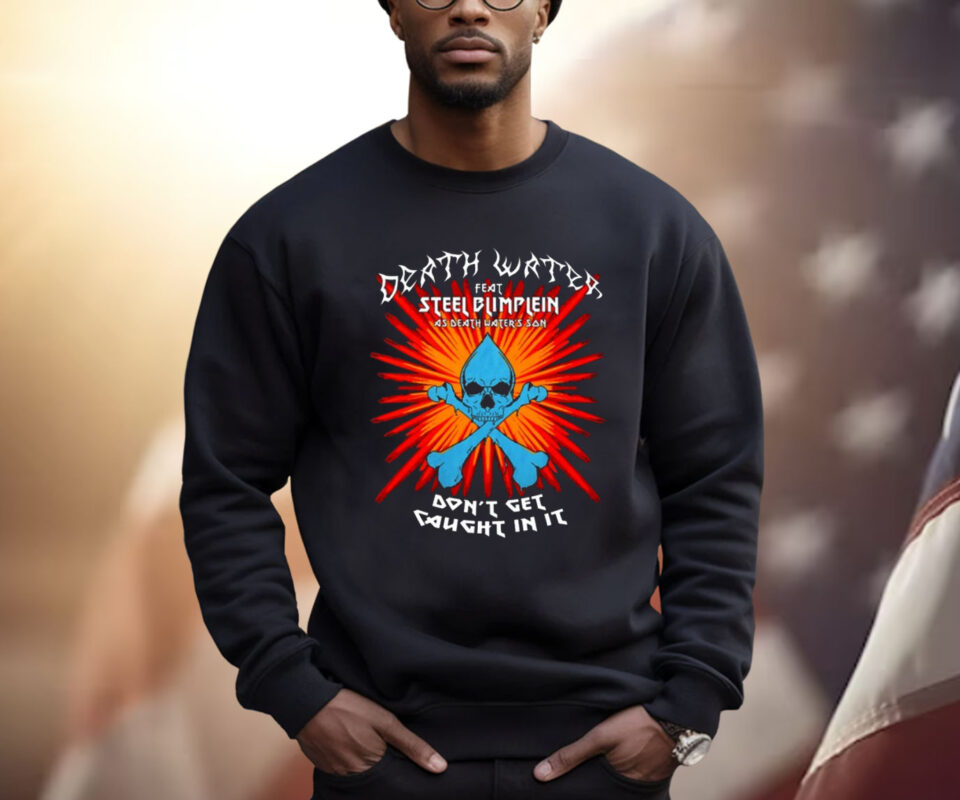 Death Water Feat Steel Blimflein As Death Water's Son Don't Get Caught In It T-Shirt