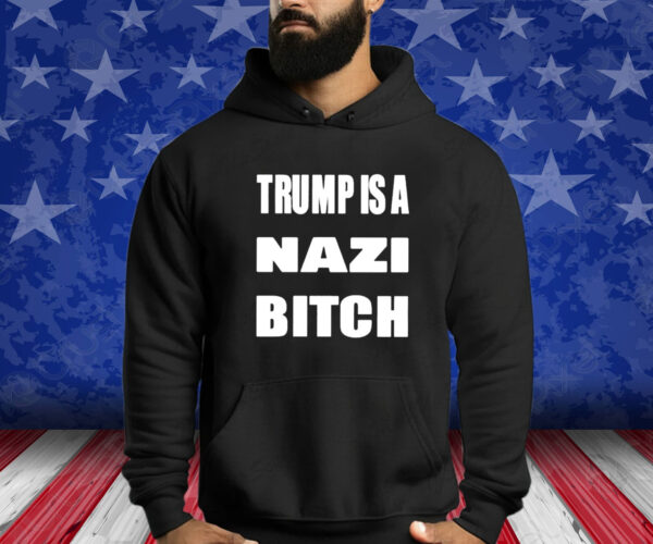 Trump Is A Nazi Bitch Shirt