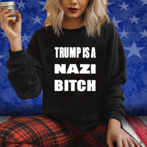 Trump Is A Nazi Bitch Shirt