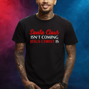 Santa Claus Isnt Coming Jesus Christ Is Merry Christmas Shirt