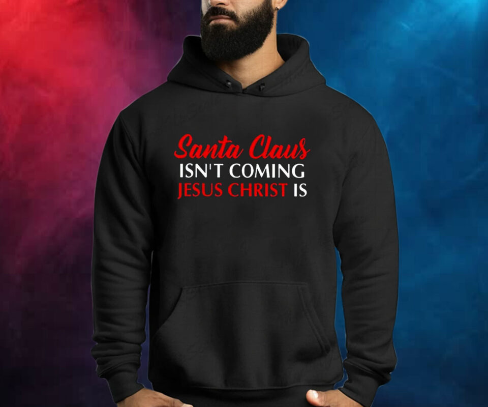 Santa Claus Isnt Coming Jesus Christ Is Merry Christmas Shirt
