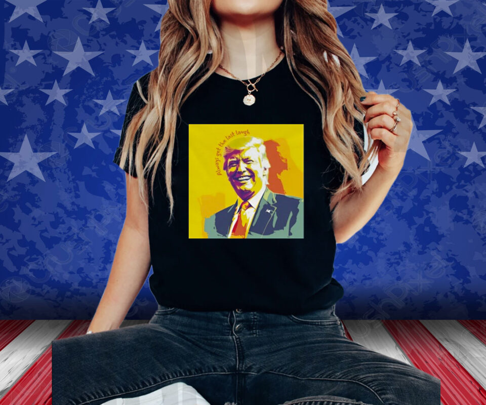 Trump's Always Get The Last Laugh Shirt