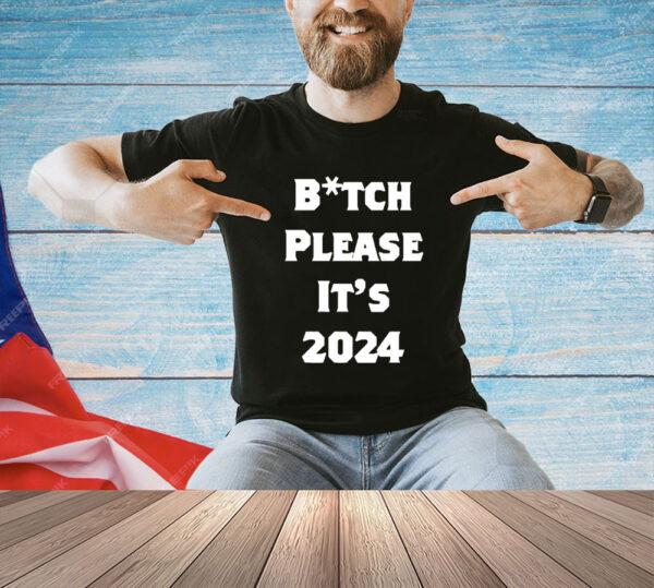 Bitch Please It’s 2024 T-Shirt