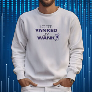 I Got Yanked By Wank Tee Shirt