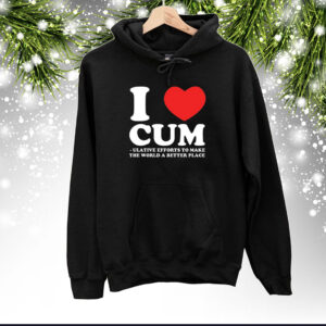 I Love Cum Ulative Efforts To Make The World A Better Place Hoodie Shirts