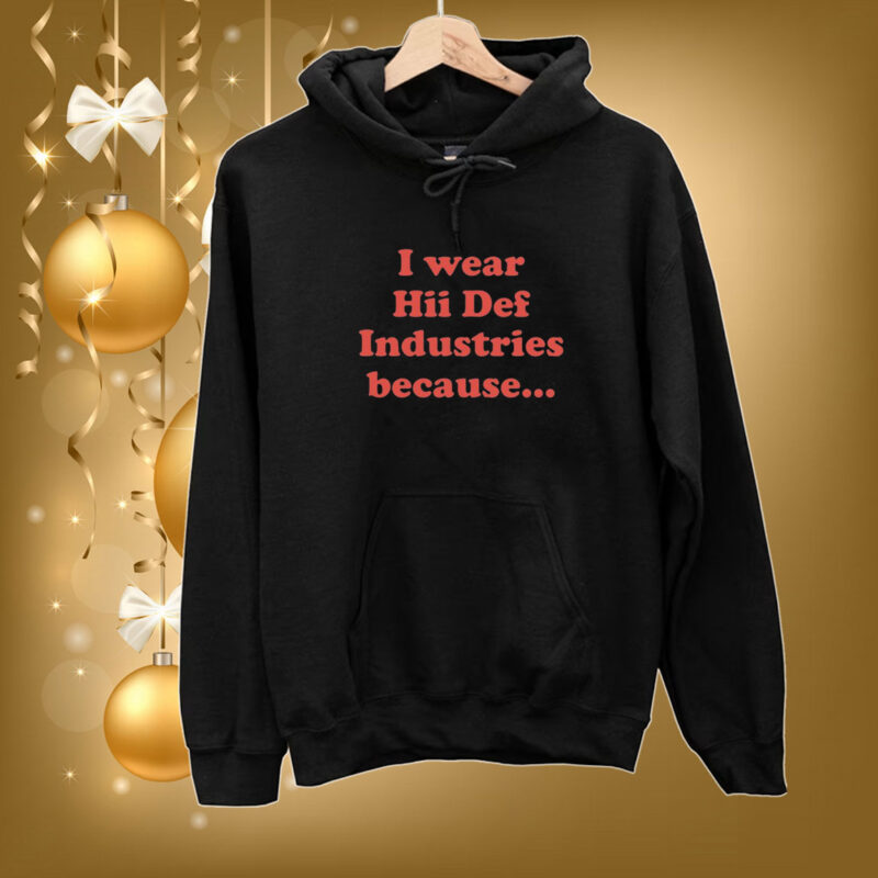 I Wear Hii Def Industries Because Hoodie Shirts