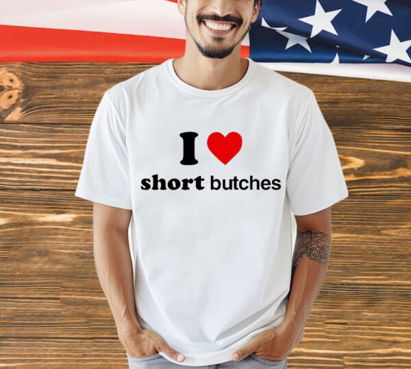 I love short butches shirt