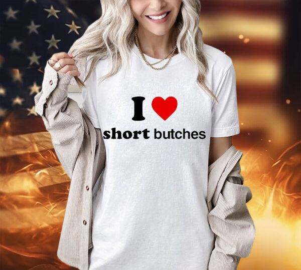 I love short butches shirt