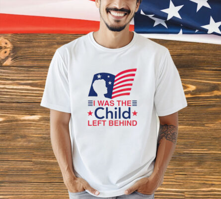 I was the child left behind shirt