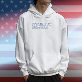 It's Time To Be A Cub Hoodie T-Shirt