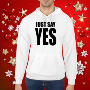 Just Say Yes Hoodie Shirts