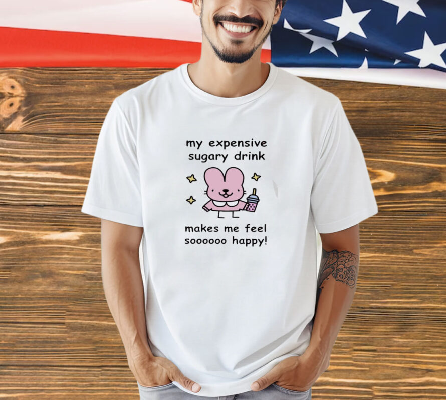 My Expensive Sugary Drink Make Me Feel So Happy-Unisex T-Shirt