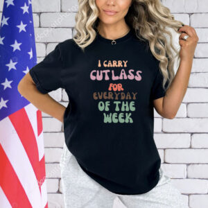 Shirt I Carry Cutlass For Everyday Of The Week-Unisex T-Shirt