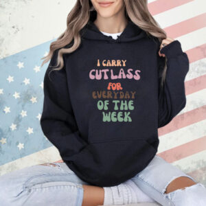 Shirt I Carry Cutlass For Everyday Of The Week-Unisex T-Shirt