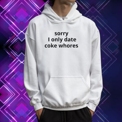 Sorry I Only Date Coke Whore TShirt Hoodie