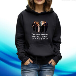 The One Where We All Lost A Friends Hoodie Shirts