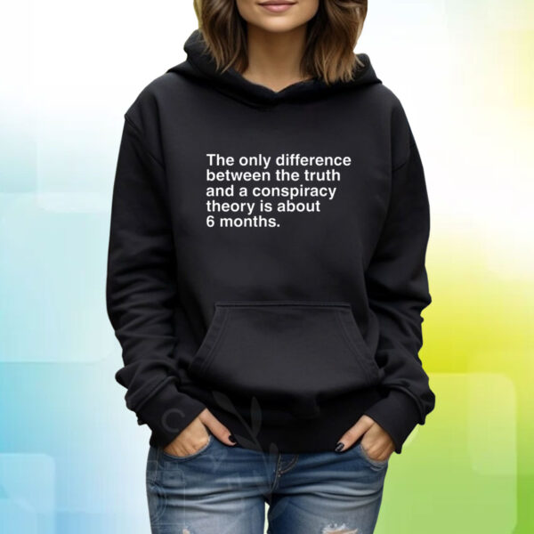 The Only Difference Between The Truth And A Conspiracy Theory Is About 6 Months TShirt Hoodie