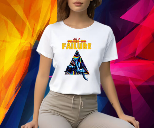 Be A Train To Failure Shirt