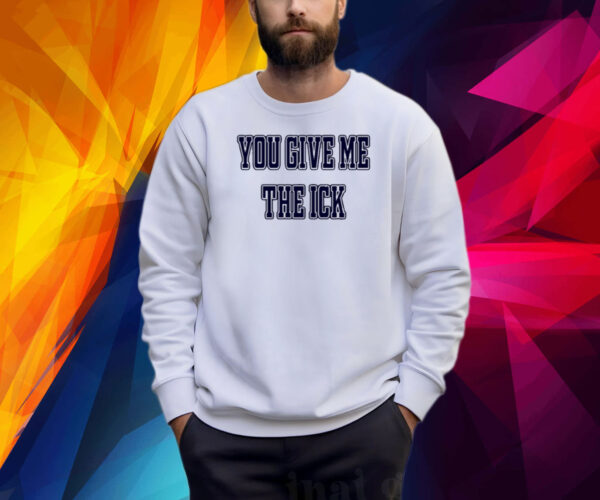 You Give Me The Ick Shirts
