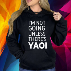 Im Not Going Unless Theres Yaoi Shirt
