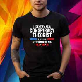 I Identify As A Conspiracy Theorist My Pronouns Are Told You TShirt