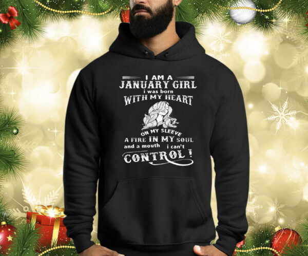 I Am A January Girl I Was Born With My Heart On My Sleeve A Fire In My Soul Hoodie Shirt