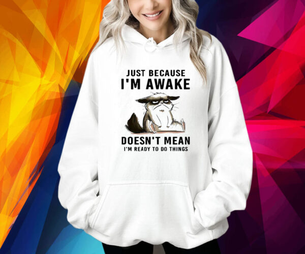 Cat Just Because Im Awake Doesnt Mean Im Ready To Do Things Shirt