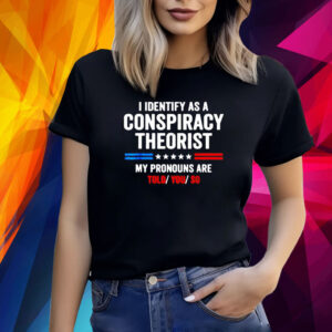 I Identify As A Conspiracy Theorist My Pronouns Are Told You TShirts