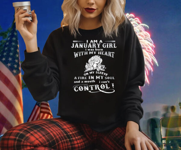 I Am A January Girl I Was Born With My Heart On My Sleeve A Fire In My Soul Sweatshirt Shirt