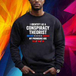 I Identify As A Conspiracy Theorist My Pronouns Are Told You Sweatshirt